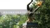 塔沟少林武术职业学院14岁可以去不,塔沟今年秋季不招生了吗