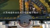 江苏城建职业技术学院在哪个城市？