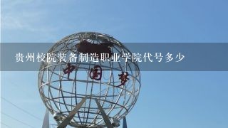 贵州校院装备制造职业学院代号多少