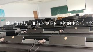 健康管理师职业行为规范应遵循的生命伦理学原则包括