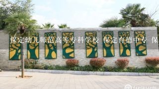 保定幼儿师范高等专科学校 保定育德中专 保定高新技术职业学校 涿州技师学院 哪个好 学幼师 迷茫了