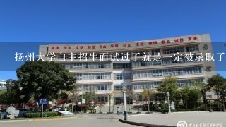 扬州大学自主招生面试过了就是一定被录取了吗