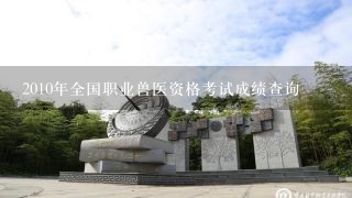 2010年全国职业兽医资格考试成绩查询