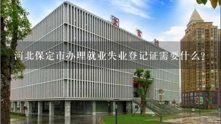 河北保定市办理就业失业登记证需要什么？