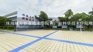 珠海城市职业技术学院和广东科学技术学院哪个好