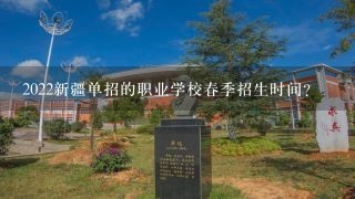 2022新疆单招的职业学校春季招生时间？