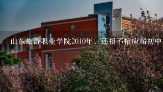 山东旅游职业学院2010年，还招不招应届初中毕业生？