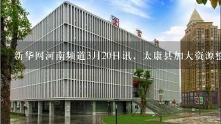 新华网河南频道3月20日讯，太康县加大资源整合力度推进职业教育攻坚计划，筹建的太...