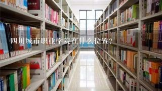 四川城市职业学院在什么位置?