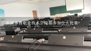 新疆体育职业技术学院都参加什么比赛