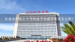 长春市伊格尔中等职业学校教学质量怎么样?