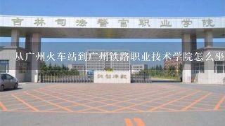 从广州火车站到广州铁路职业技术学院怎么坐车？