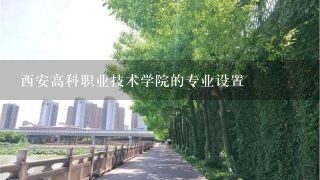 西安高科职业技术学院的专业设置