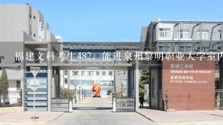 福建文科考生482，能进泉州黎明职业大学室内设计吗？