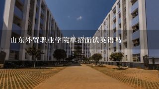 山东外贸职业学院单招面试英语吗