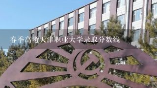 春季高考天津职业大学录取分数线