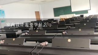 室内设计需要学什么