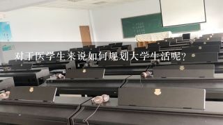 对于医学生来说如何规划大学生活呢？