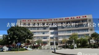 去厦门集美职业技术学校读怎么样？ 学校会不会很坑钱， 求解答