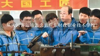 从天河客运站怎么去广东财政职业技术学校？详细点的