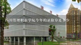 四川管理职业学院今年的录取分是多少