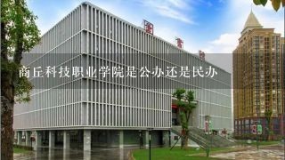 商丘科技职业学院是公办还是民办