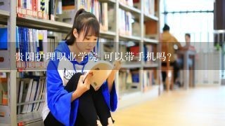 贵阳护理职业学院 可以带手机吗？