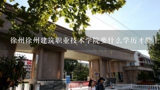 徐州徐州建筑职业技术学院要什么学历才能上