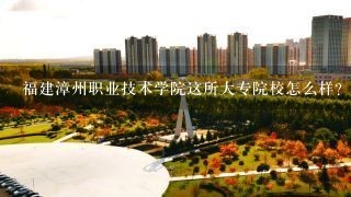 福建漳州职业技术学院这所大专院校怎么样?