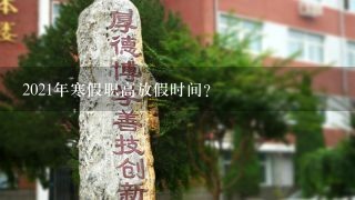 2021年寒假职高放假时间？