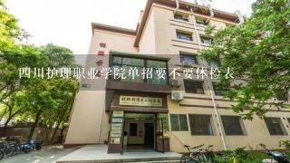 四川护理职业学院单招要不要体检表