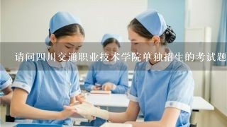 请问四川交通职业技术学院单独招生的考试题目会不会很难?会不会很偏?能上的机率有多大?