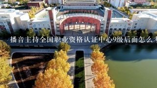 播音主持全国职业资格认证中心9级后面怎么考