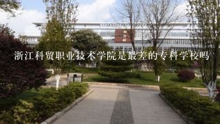 浙江科贸职业技术学院是最差的专科学校吗