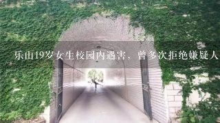 乐山19岁女生校园内遇害，曾多次拒绝嫌疑人，难道拒