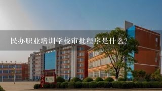 民办职业培训学校审批程序是什么？