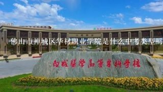 佛山市禅城区华材职业学院是什么中考类型吗?