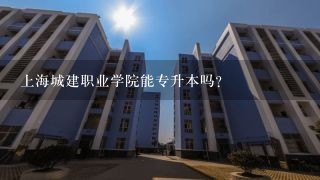 上海城建职业学院能专升本吗？