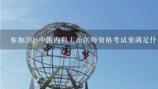 参加2016中医内科主治医师资格考试要满足什么条件