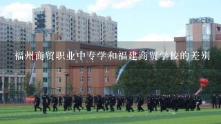 福州商贸职业中专学和福建商贸学校的差别