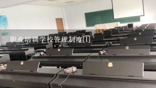 职业培训学校管理制度[1]