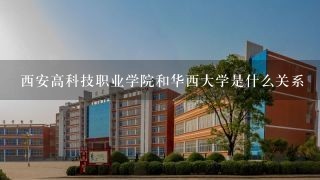 西安高科技职业学院和华西大学是什么关系