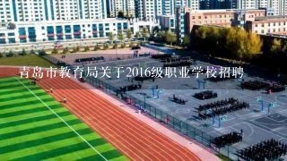 青岛市教育局关于2016级职业学校招聘