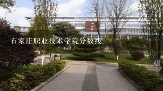 石家庄职业技术学院分数线