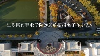 江苏医药职业学院2020单招报名了多少人？