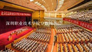 深圳职业技术学院分数线2022