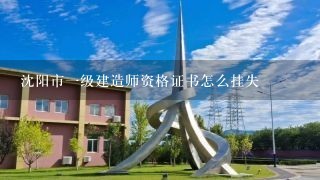 沈阳市一级建造师资格证书怎么挂失