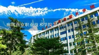 廊坊燕京职业技术学院怎么样