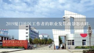 2019厦门社区工作者的职业发展前景怎么样