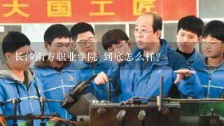 长沙南方职业学院 到底怎么样？